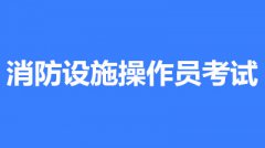 2022年湖南消防設(shè)施操作員考試時(shí)間是什么時(shí)候？第一批次報(bào)名時(shí)間公布了嗎？