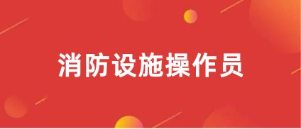 消防設(shè)施操作員報名時間2023年具體報名時間安排